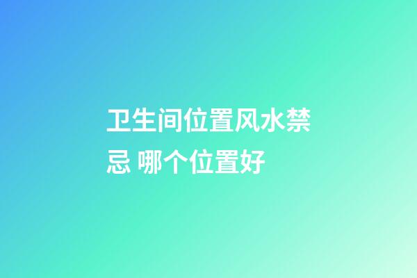 卫生间位置风水禁忌 哪个位置好